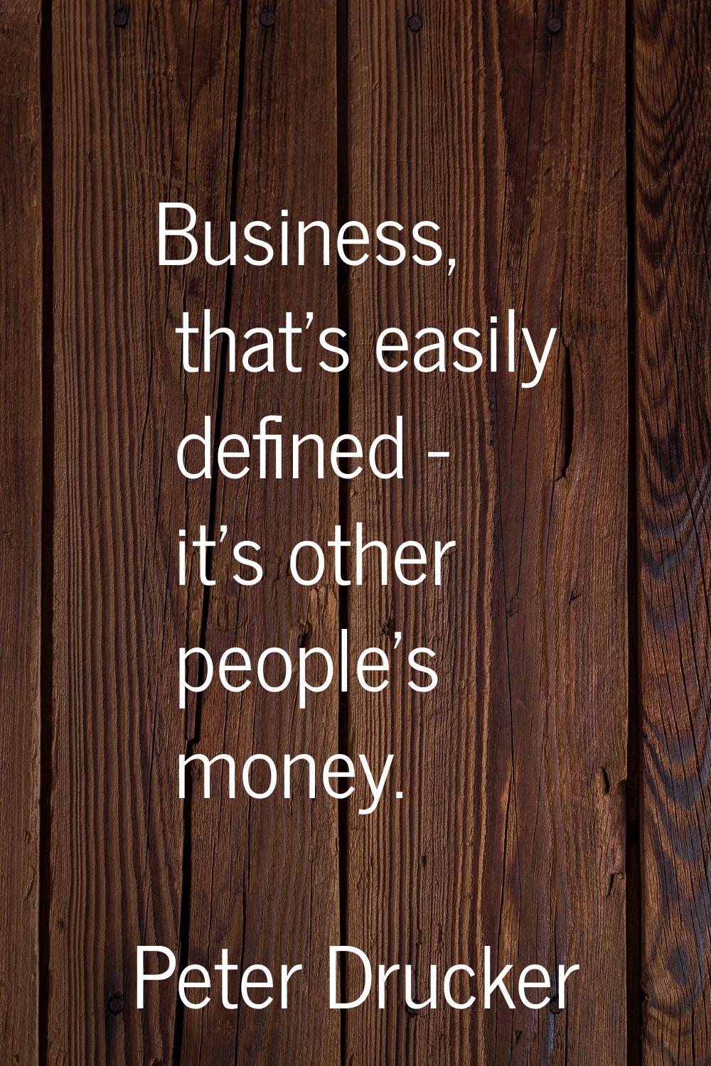 Business, that's easily defined - it's other people's money.