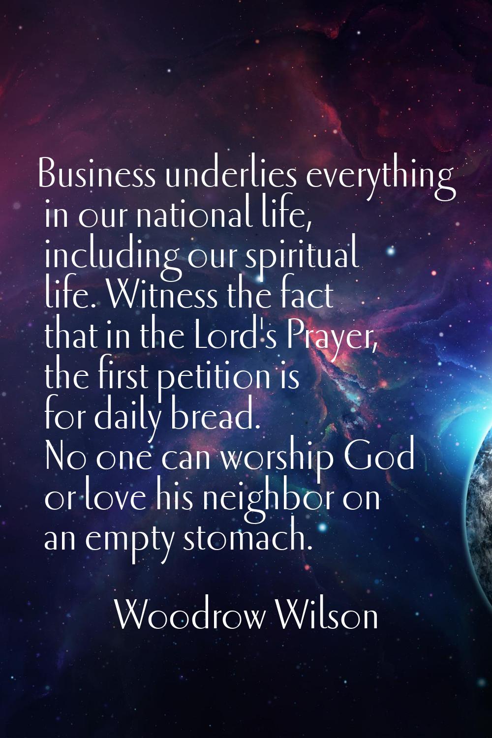 Business underlies everything in our national life, including our spiritual life. Witness the fact 