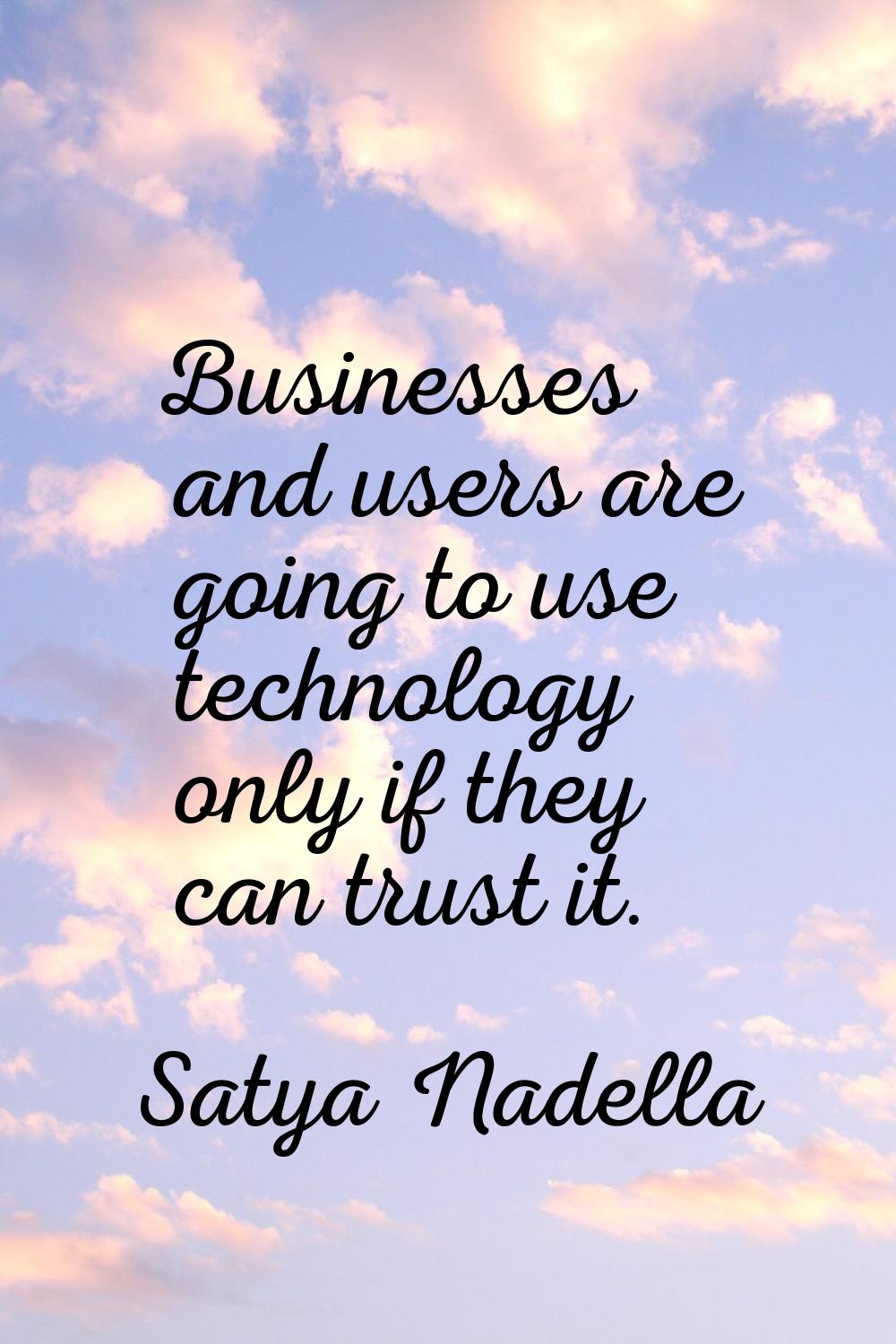Businesses and users are going to use technology only if they can trust it.