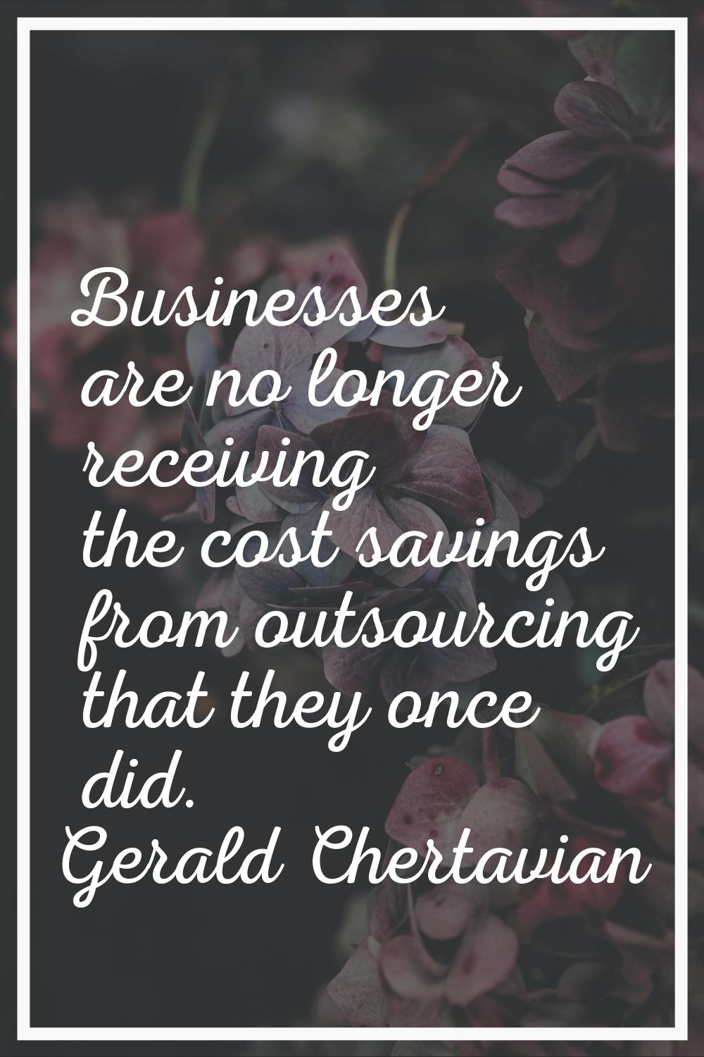 Businesses are no longer receiving the cost savings from outsourcing that they once did.