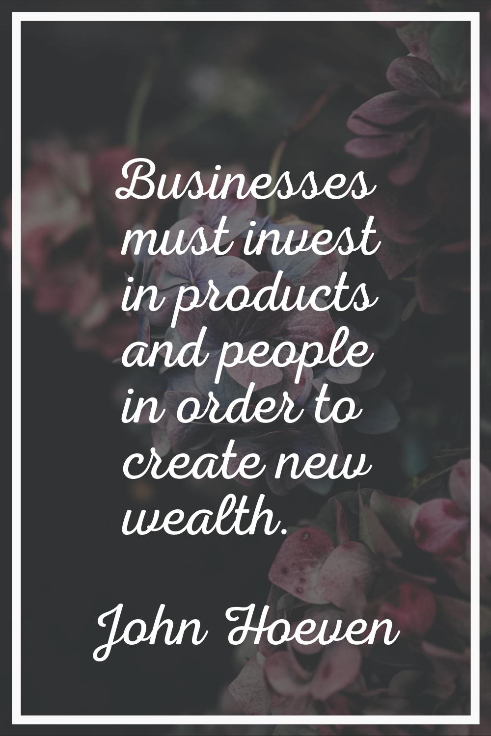 Businesses must invest in products and people in order to create new wealth.