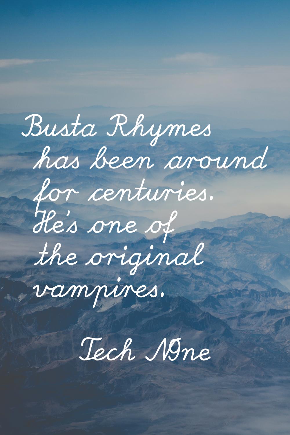 Busta Rhymes has been around for centuries. He's one of the original vampires.