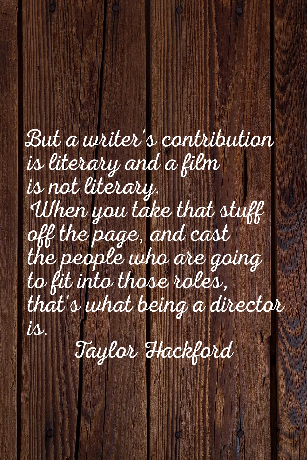 But a writer's contribution is literary and a film is not literary. When you take that stuff off th