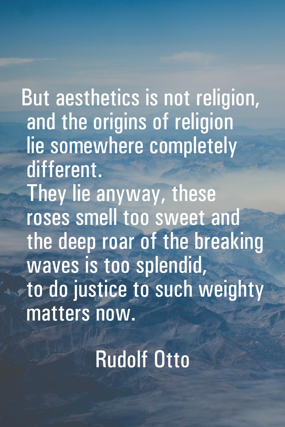 But aesthetics is not religion, and the origins of religion lie somewhere completely different. The