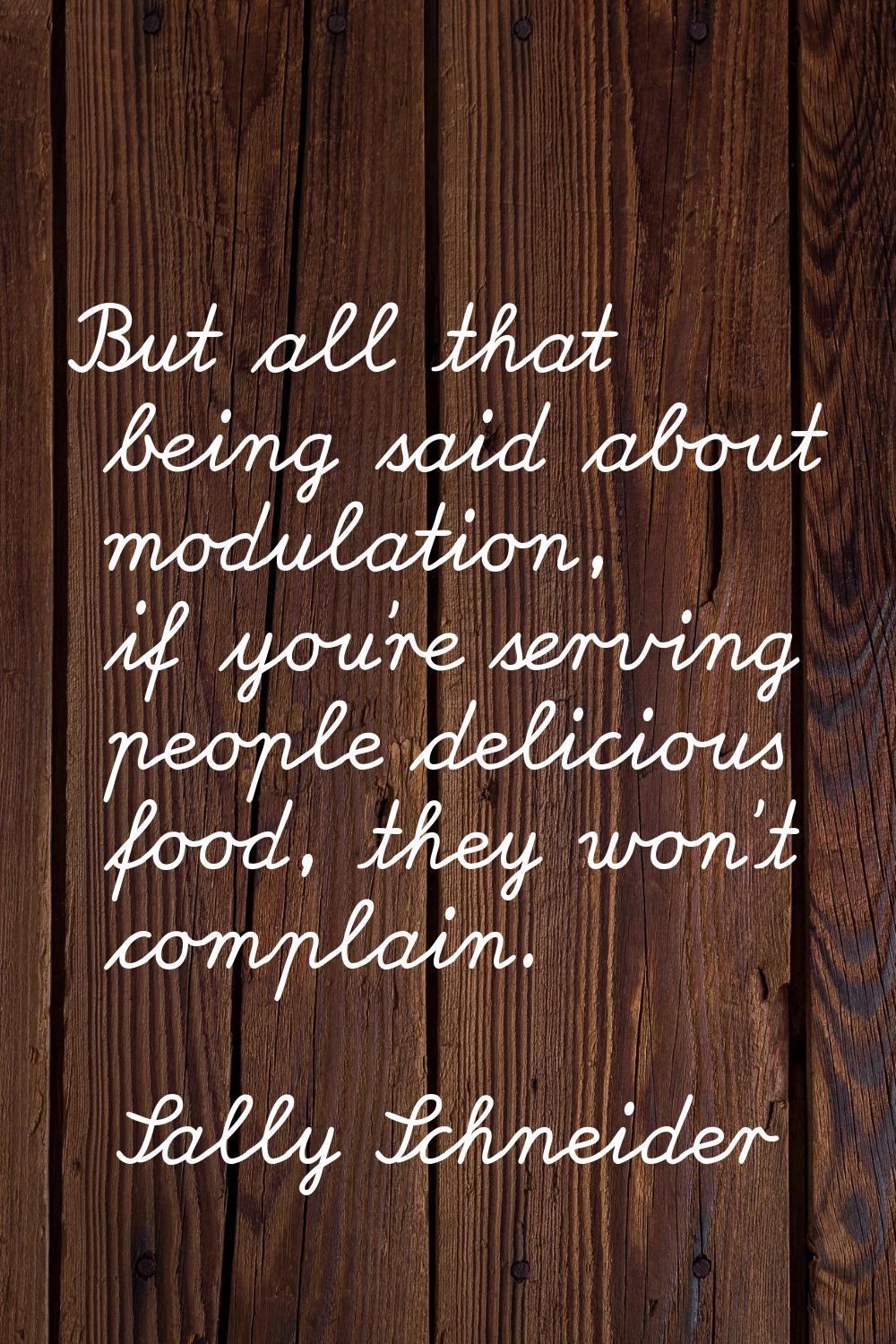 But all that being said about modulation, if you're serving people delicious food, they won't compl