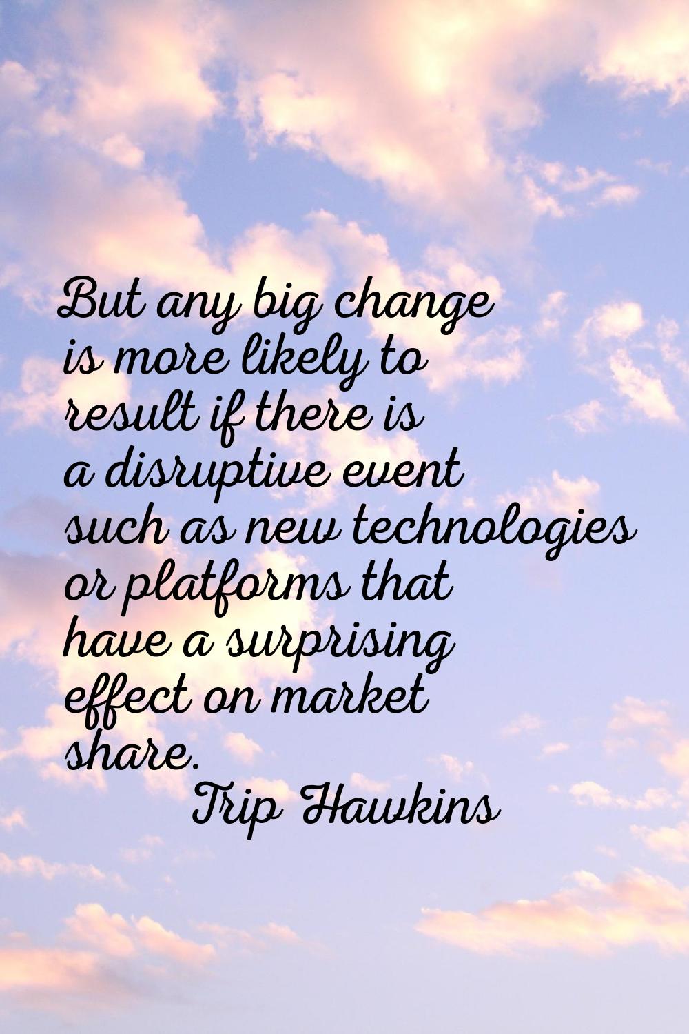 But any big change is more likely to result if there is a disruptive event such as new technologies