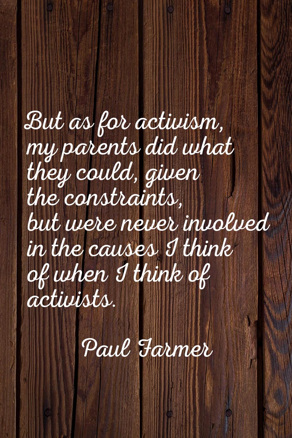 But as for activism, my parents did what they could, given the constraints, but were never involved