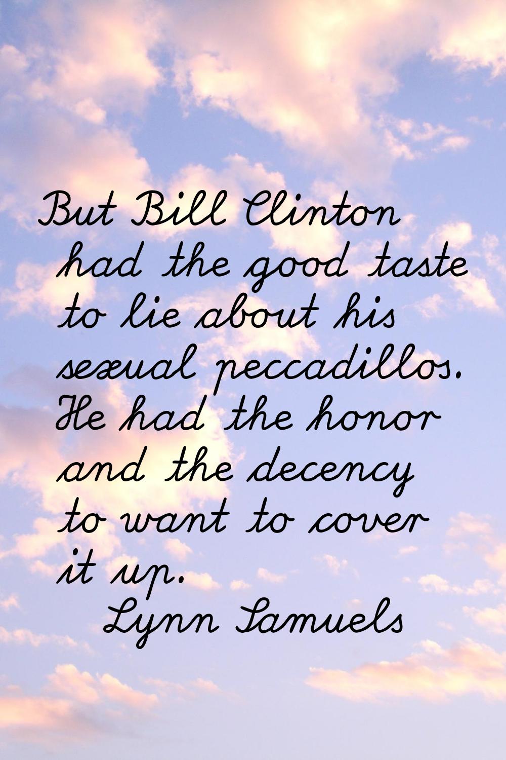 But Bill Clinton had the good taste to lie about his sexual peccadillos. He had the honor and the d