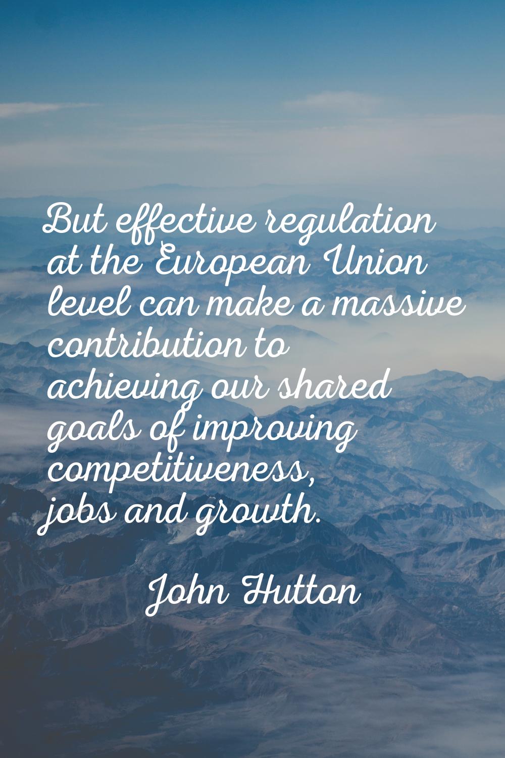 But effective regulation at the European Union level can make a massive contribution to achieving o