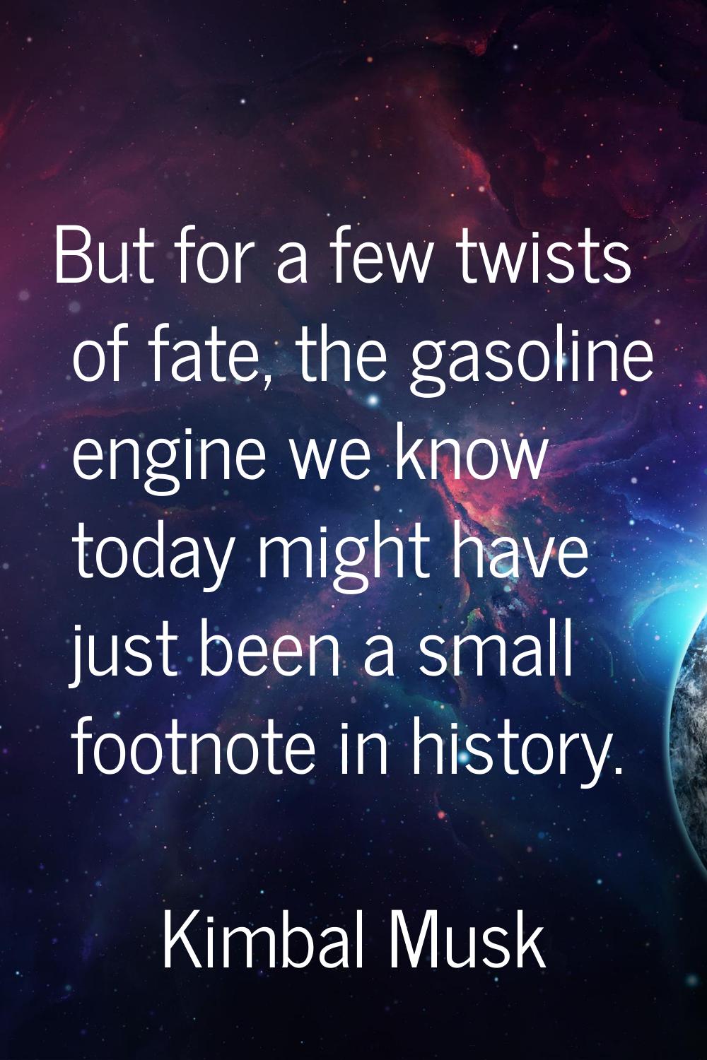 But for a few twists of fate, the gasoline engine we know today might have just been a small footno