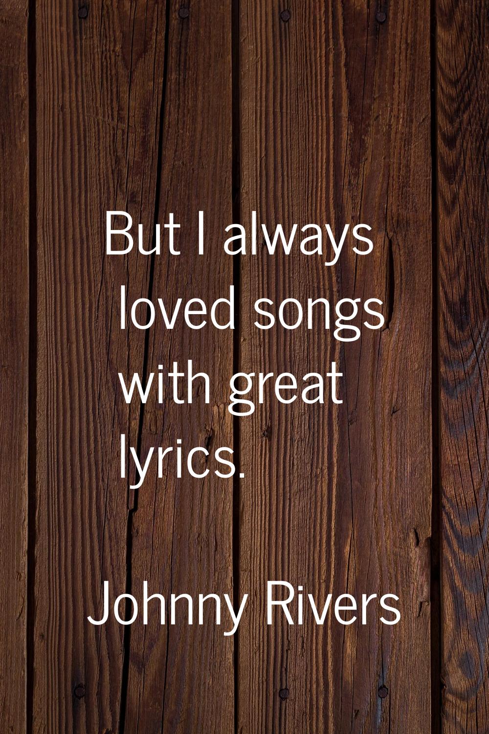 But I always loved songs with great lyrics.