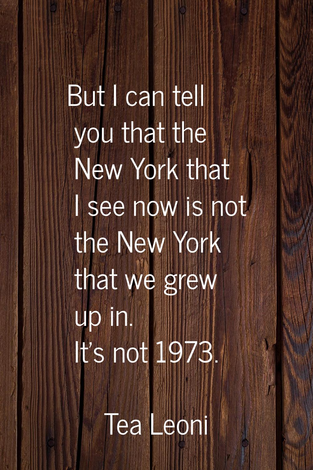 But I can tell you that the New York that I see now is not the New York that we grew up in. It's no