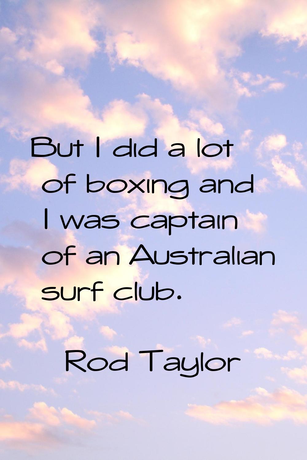 But I did a lot of boxing and I was captain of an Australian surf club.