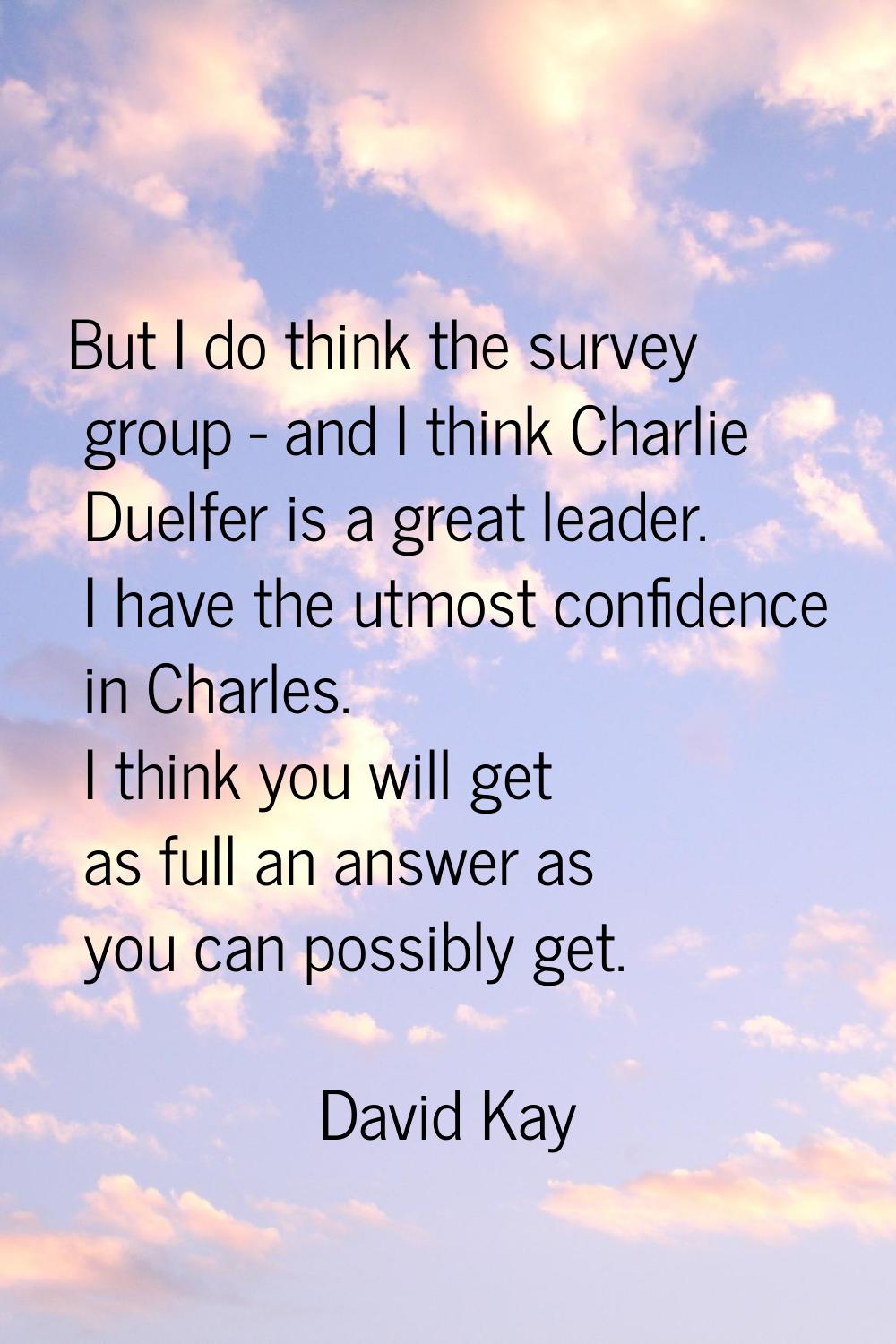 But I do think the survey group - and I think Charlie Duelfer is a great leader. I have the utmost 