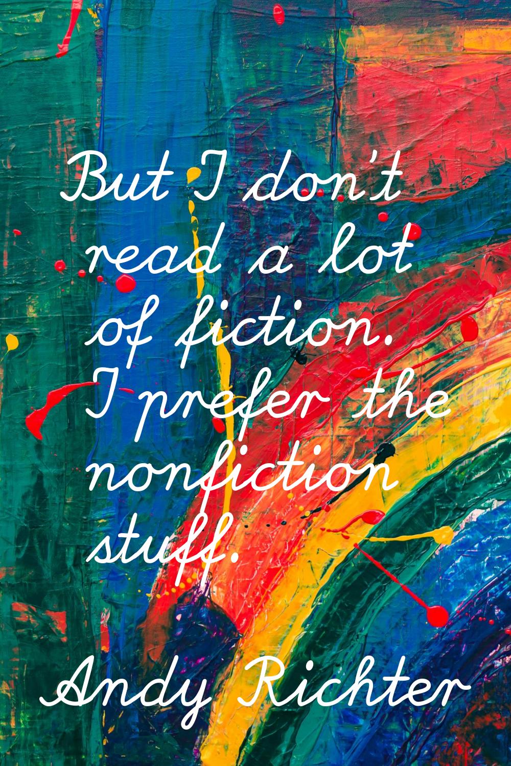 But I don't read a lot of fiction. I prefer the nonfiction stuff.