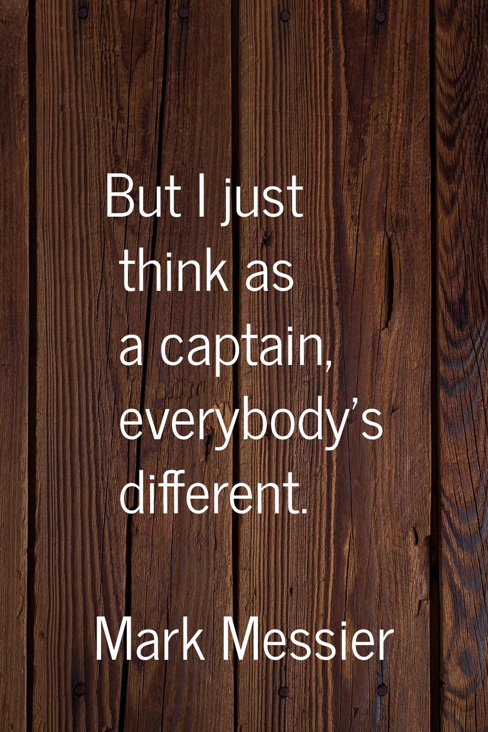 But I just think as a captain, everybody's different.