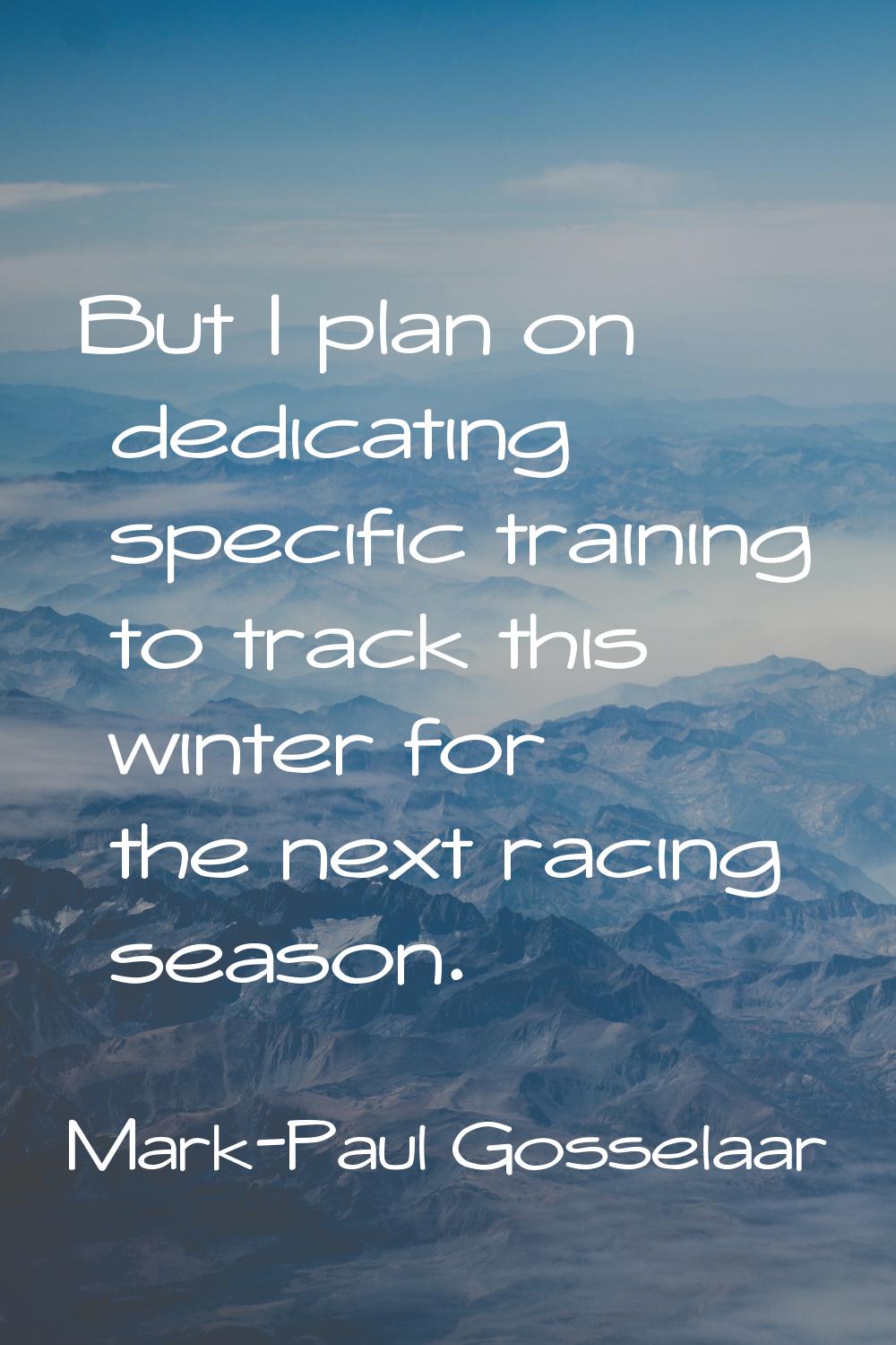But I plan on dedicating specific training to track this winter for the next racing season.