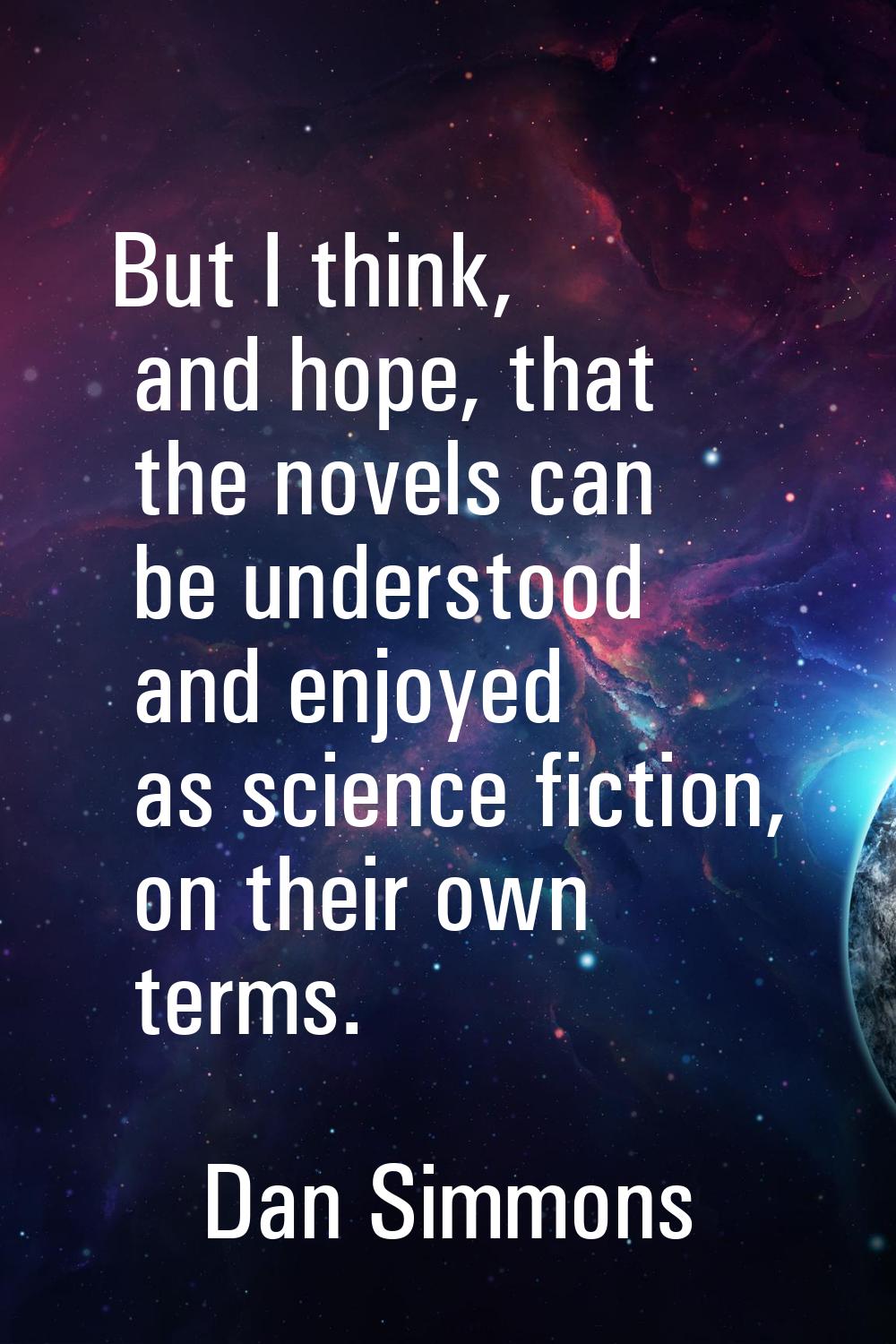 But I think, and hope, that the novels can be understood and enjoyed as science fiction, on their o