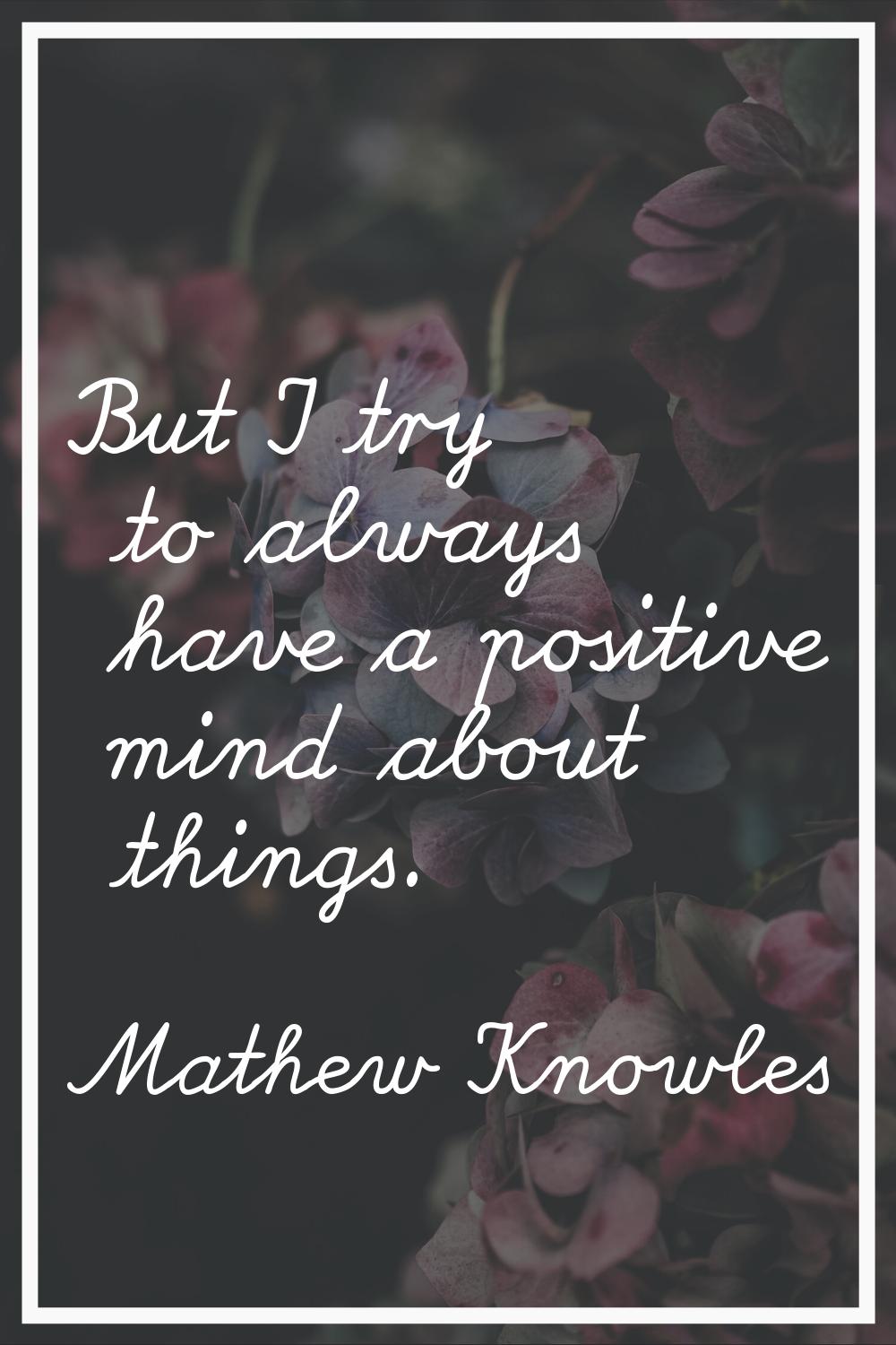 But I try to always have a positive mind about things.