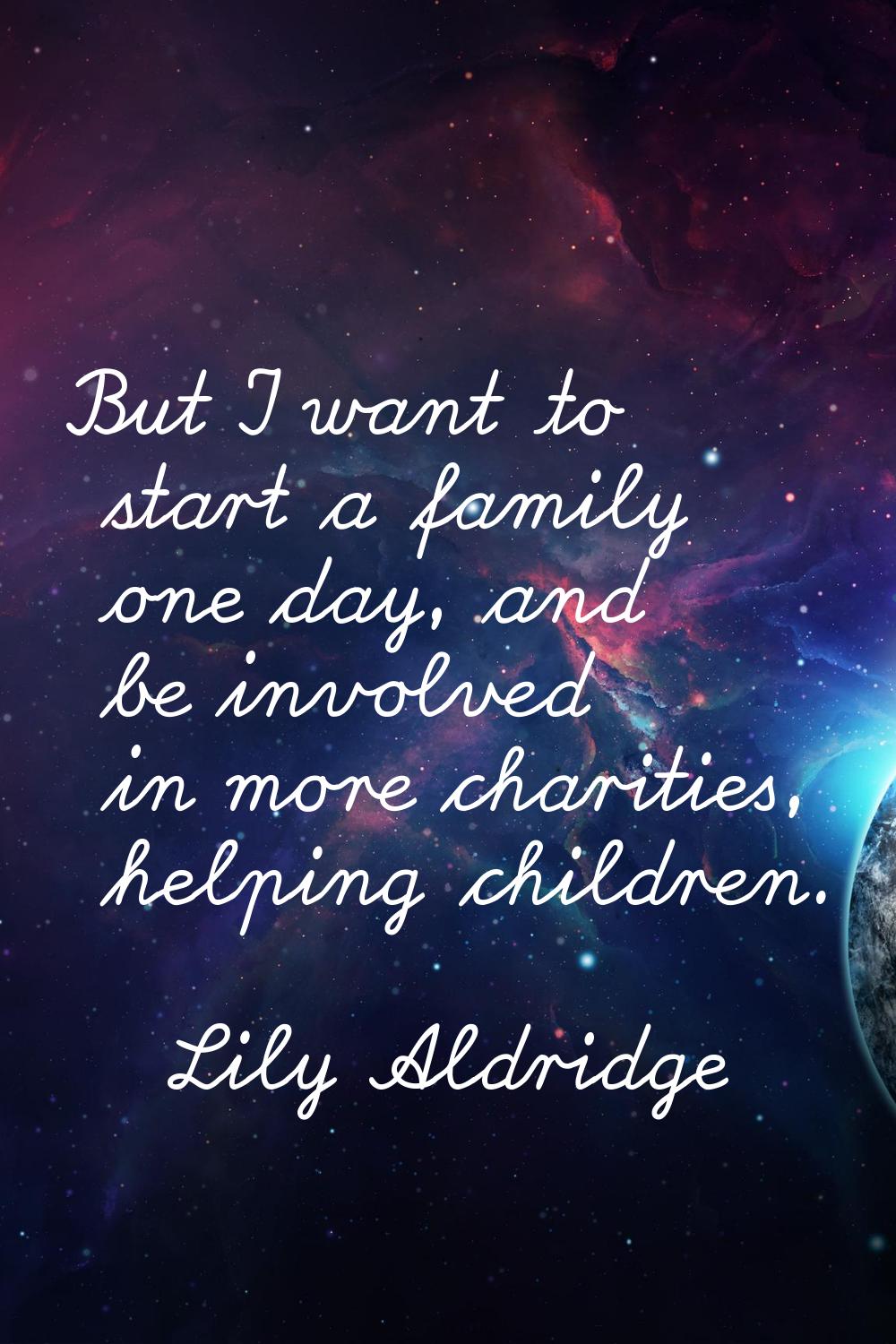 But I want to start a family one day, and be involved in more charities, helping children.