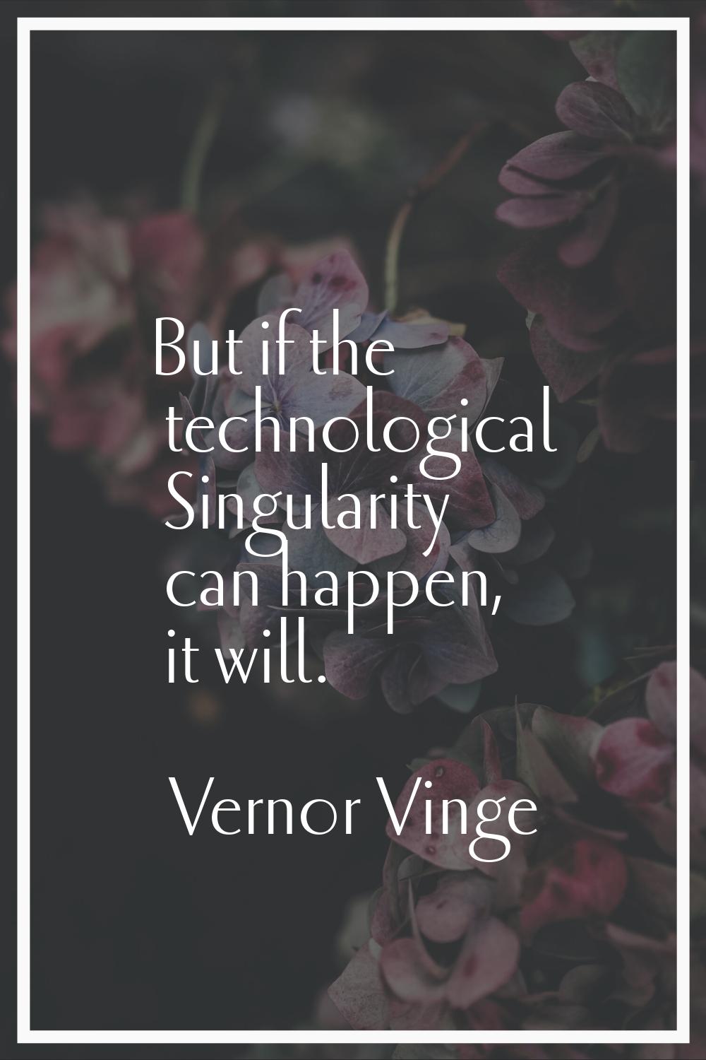 But if the technological Singularity can happen, it will.