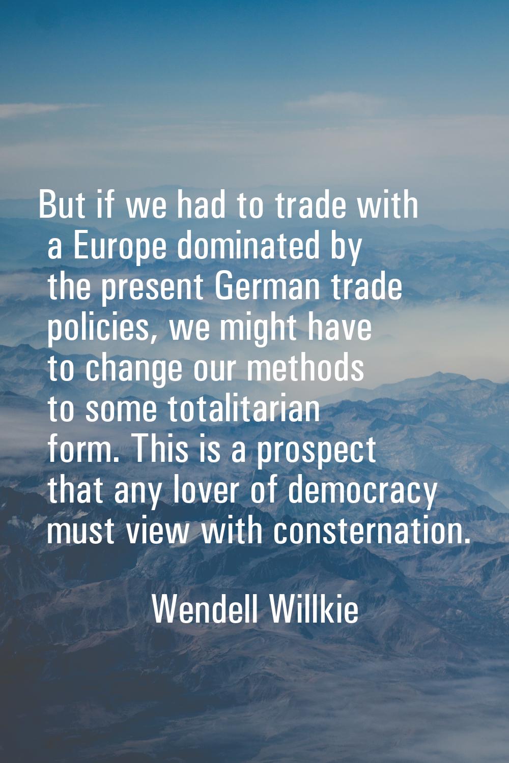 But if we had to trade with a Europe dominated by the present German trade policies, we might have 