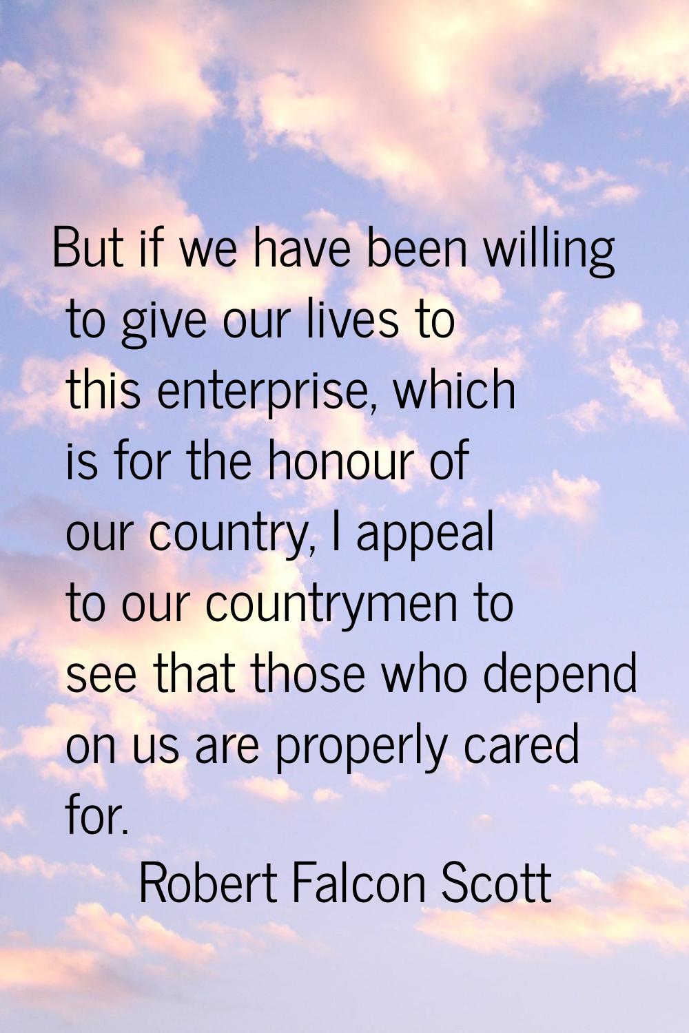 But if we have been willing to give our lives to this enterprise, which is for the honour of our co