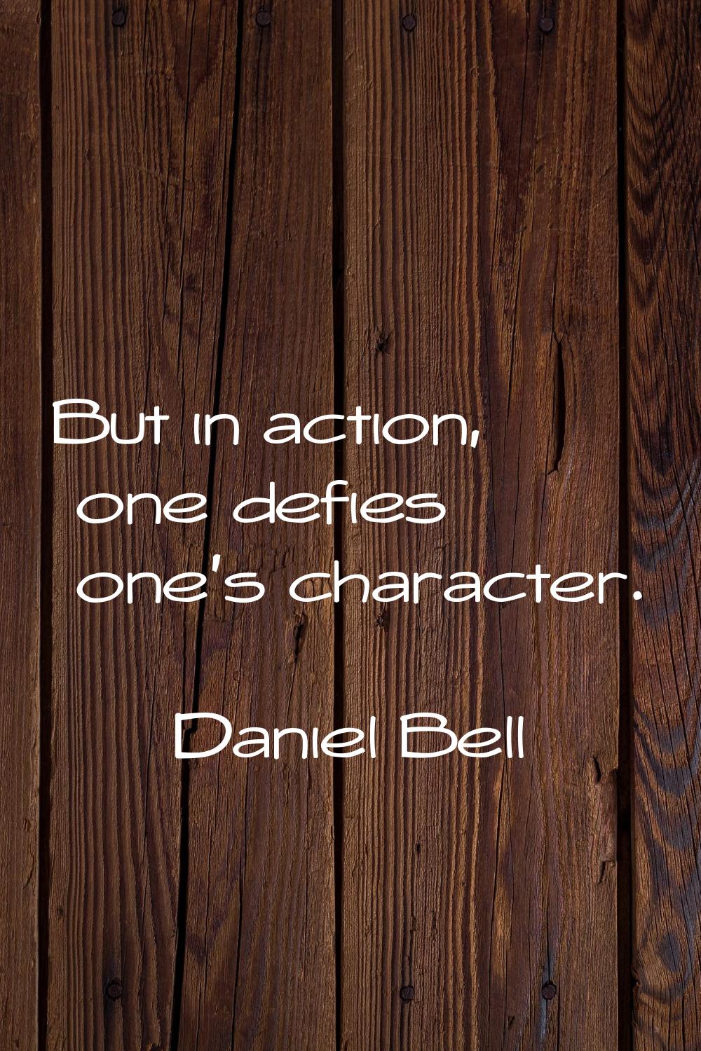 But in action, one defies one's character.