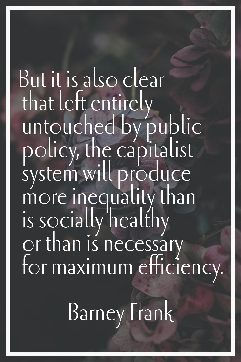But it is also clear that left entirely untouched by public policy, the capitalist system will prod
