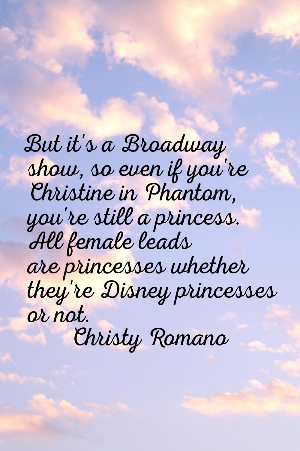 But it's a Broadway show, so even if you're Christine in Phantom, you're still a princess. All fema