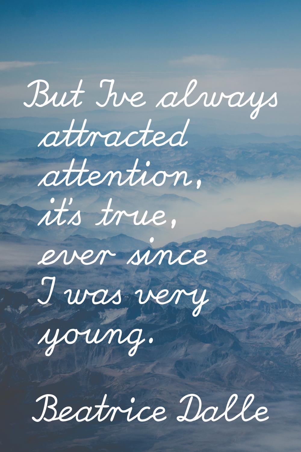 But I've always attracted attention, it's true, ever since I was very young.