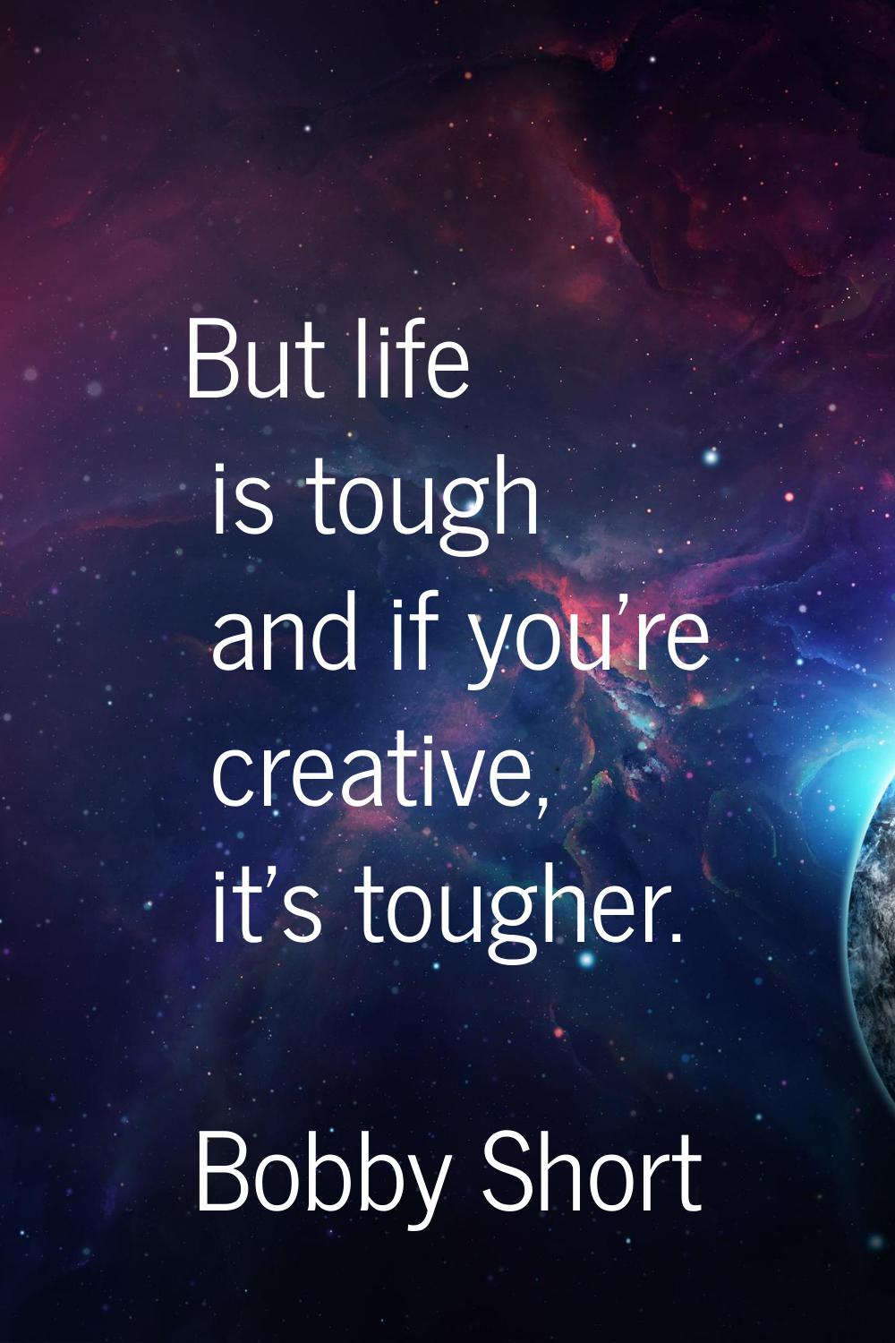 But life is tough and if you're creative, it's tougher.