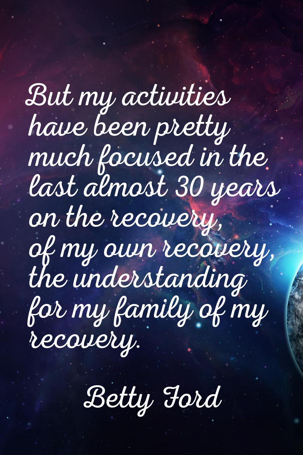 But my activities have been pretty much focused in the last almost 30 years on the recovery, of my 