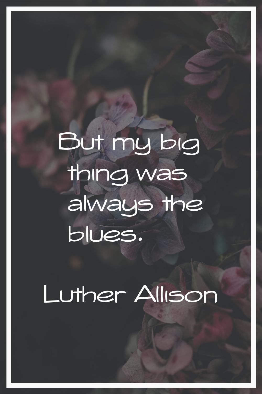 But my big thing was always the blues.