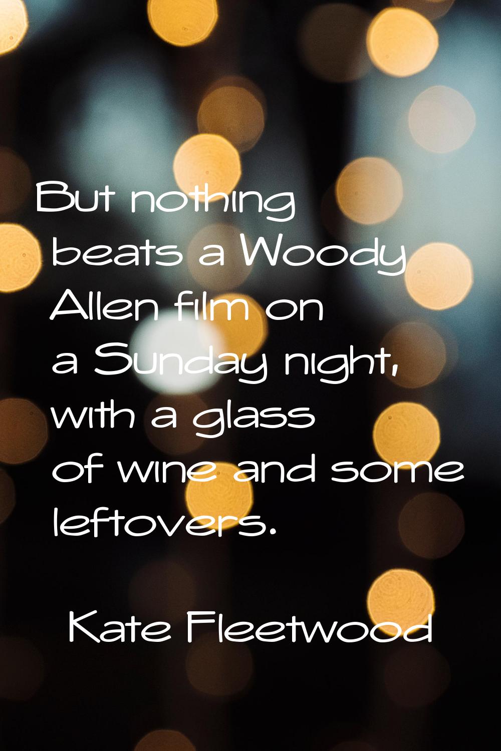 But nothing beats a Woody Allen film on a Sunday night, with a glass of wine and some leftovers.