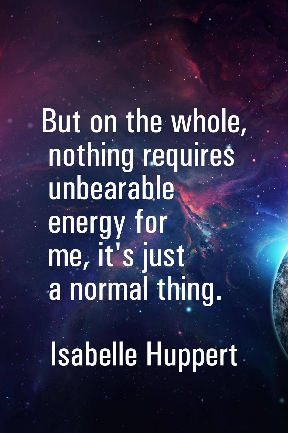 But on the whole, nothing requires unbearable energy for me, it's just a normal thing.