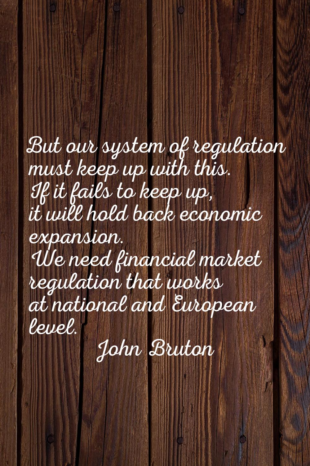 But our system of regulation must keep up with this. If it fails to keep up, it will hold back econ