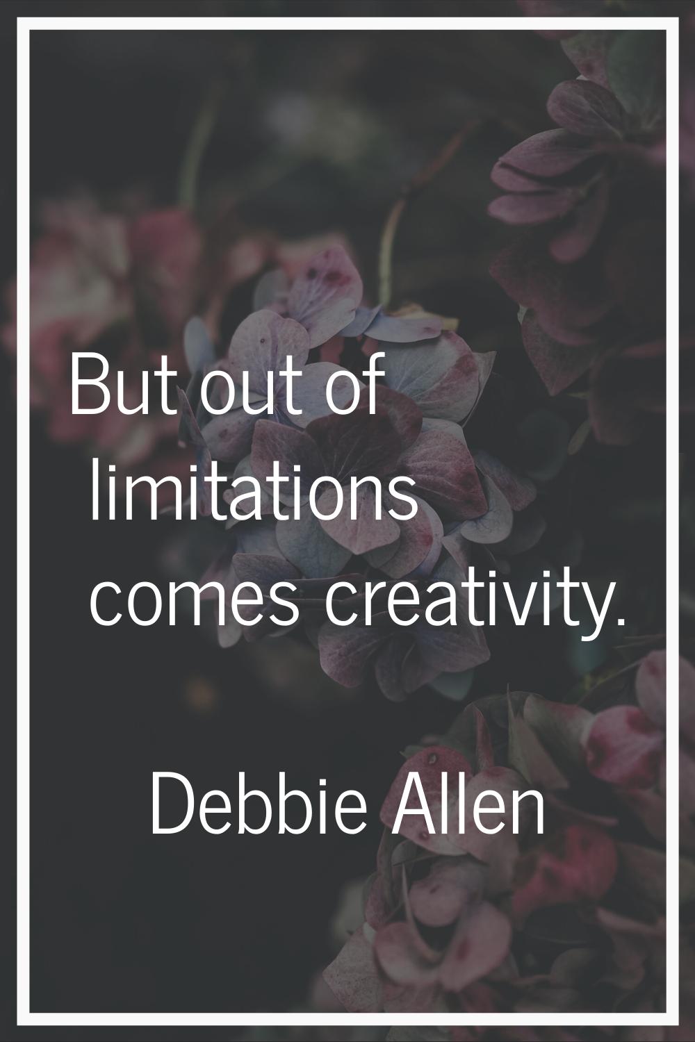 But out of limitations comes creativity.