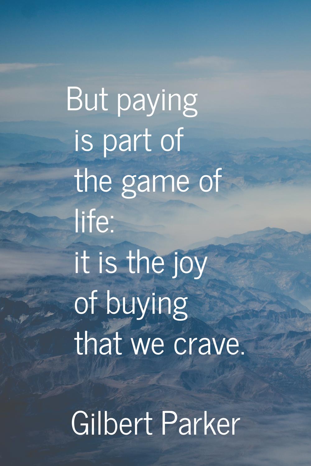 But paying is part of the game of life: it is the joy of buying that we crave.