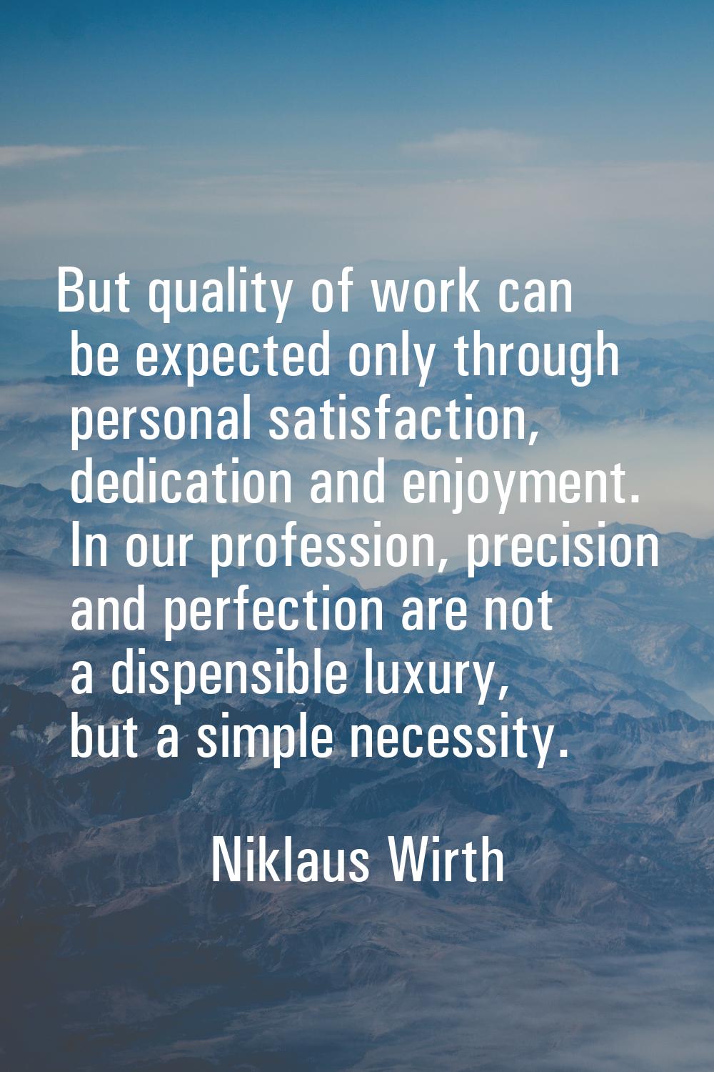 But quality of work can be expected only through personal satisfaction, dedication and enjoyment. I