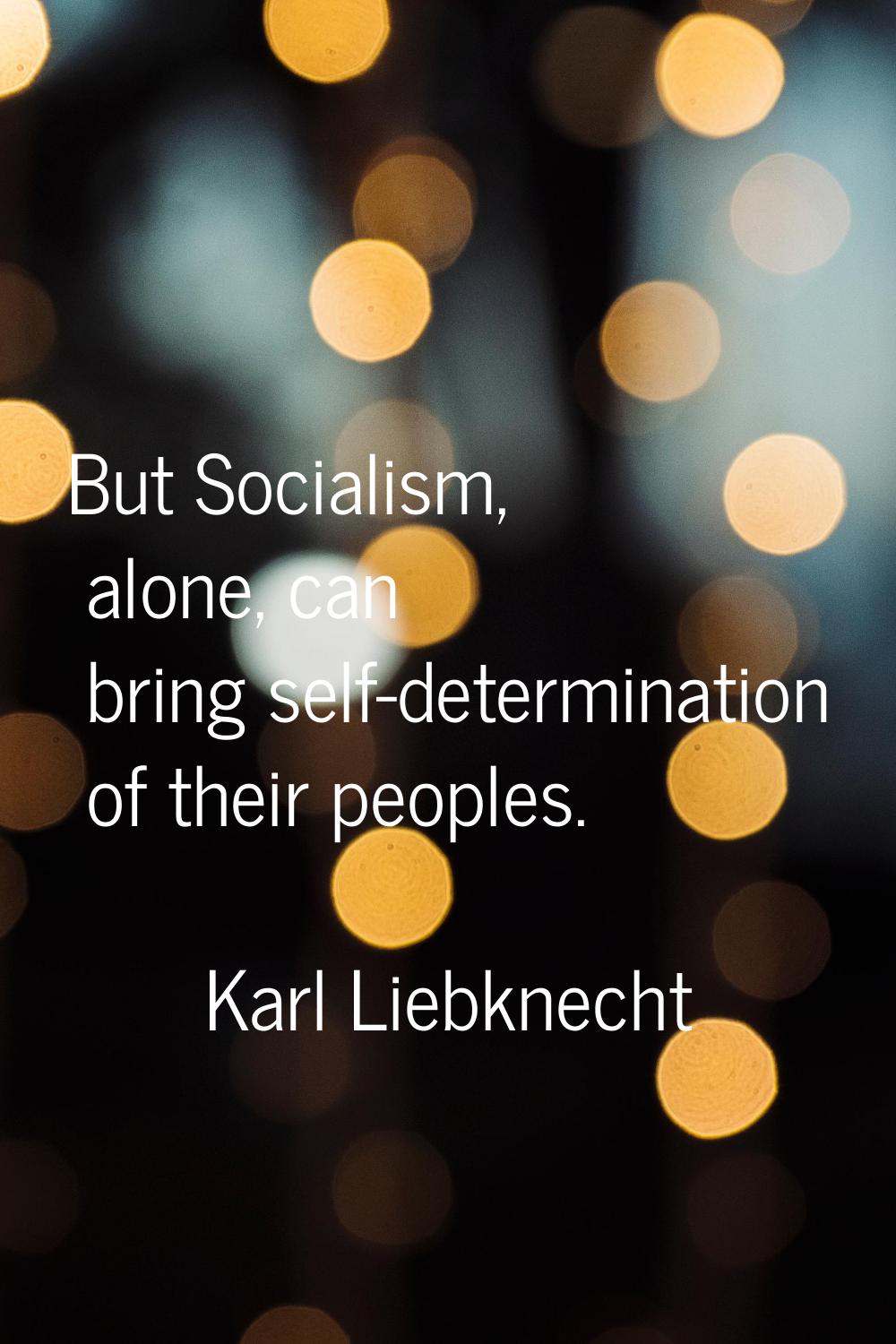 But Socialism, alone, can bring self-determination of their peoples.
