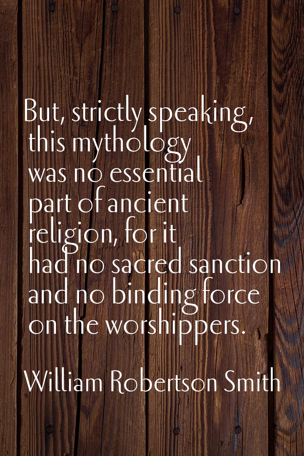 But, strictly speaking, this mythology was no essential part of ancient religion, for it had no sac