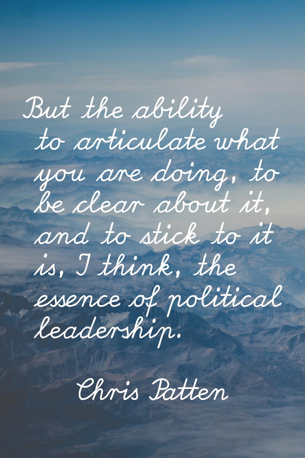 But the ability to articulate what you are doing, to be clear about it, and to stick to it is, I th