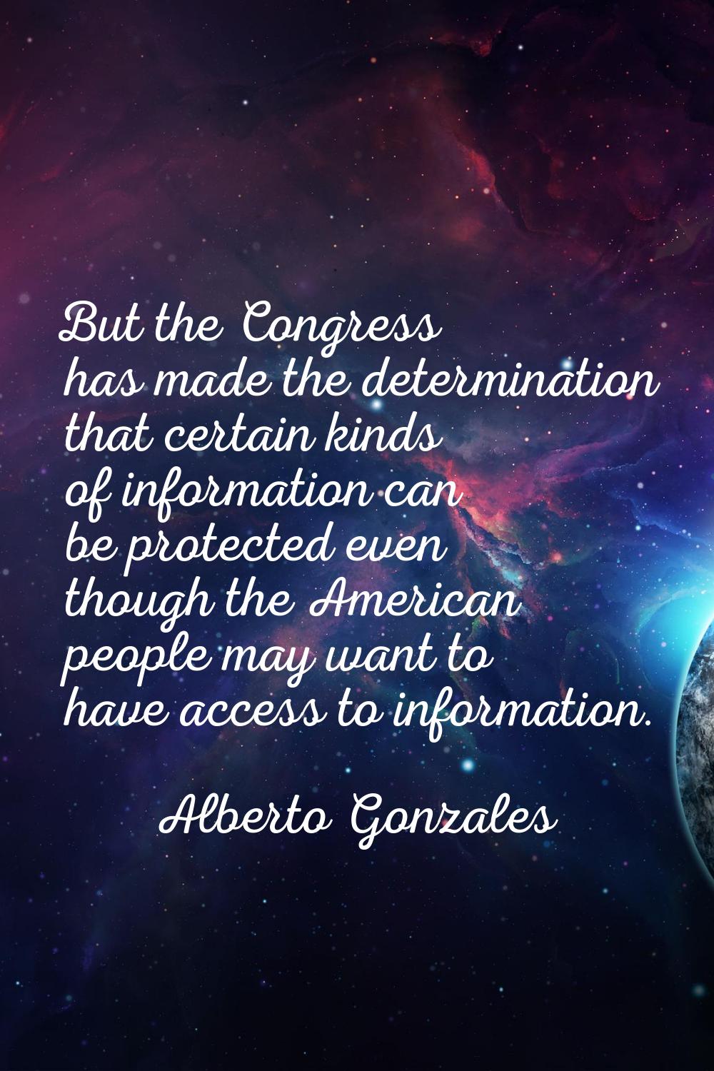 But the Congress has made the determination that certain kinds of information can be protected even