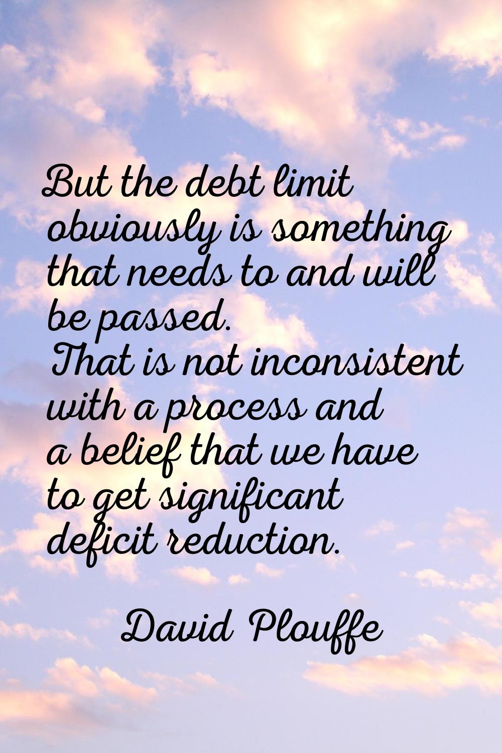 But the debt limit obviously is something that needs to and will be passed. That is not inconsisten
