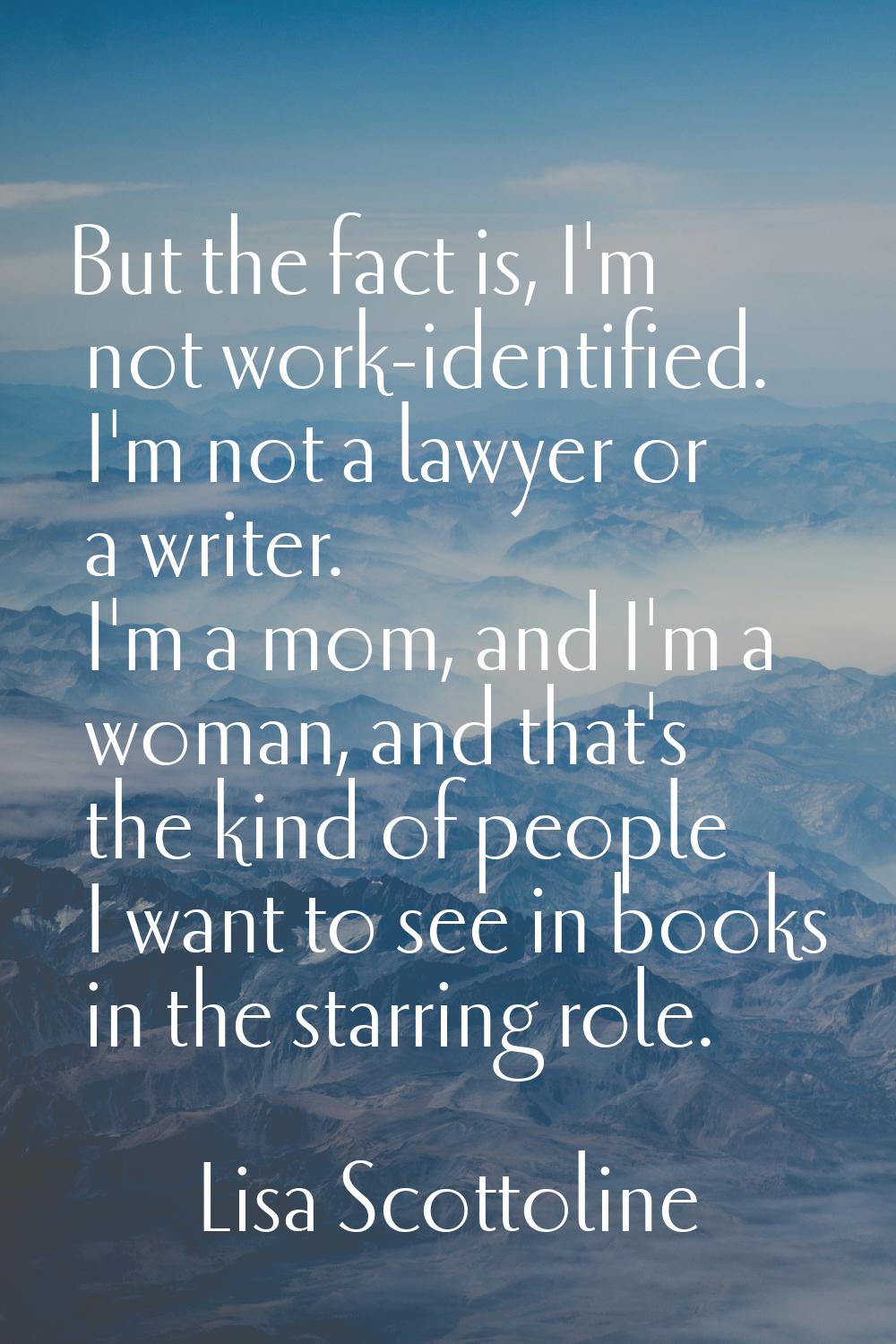 But the fact is, I'm not work-identified. I'm not a lawyer or a writer. I'm a mom, and I'm a woman,