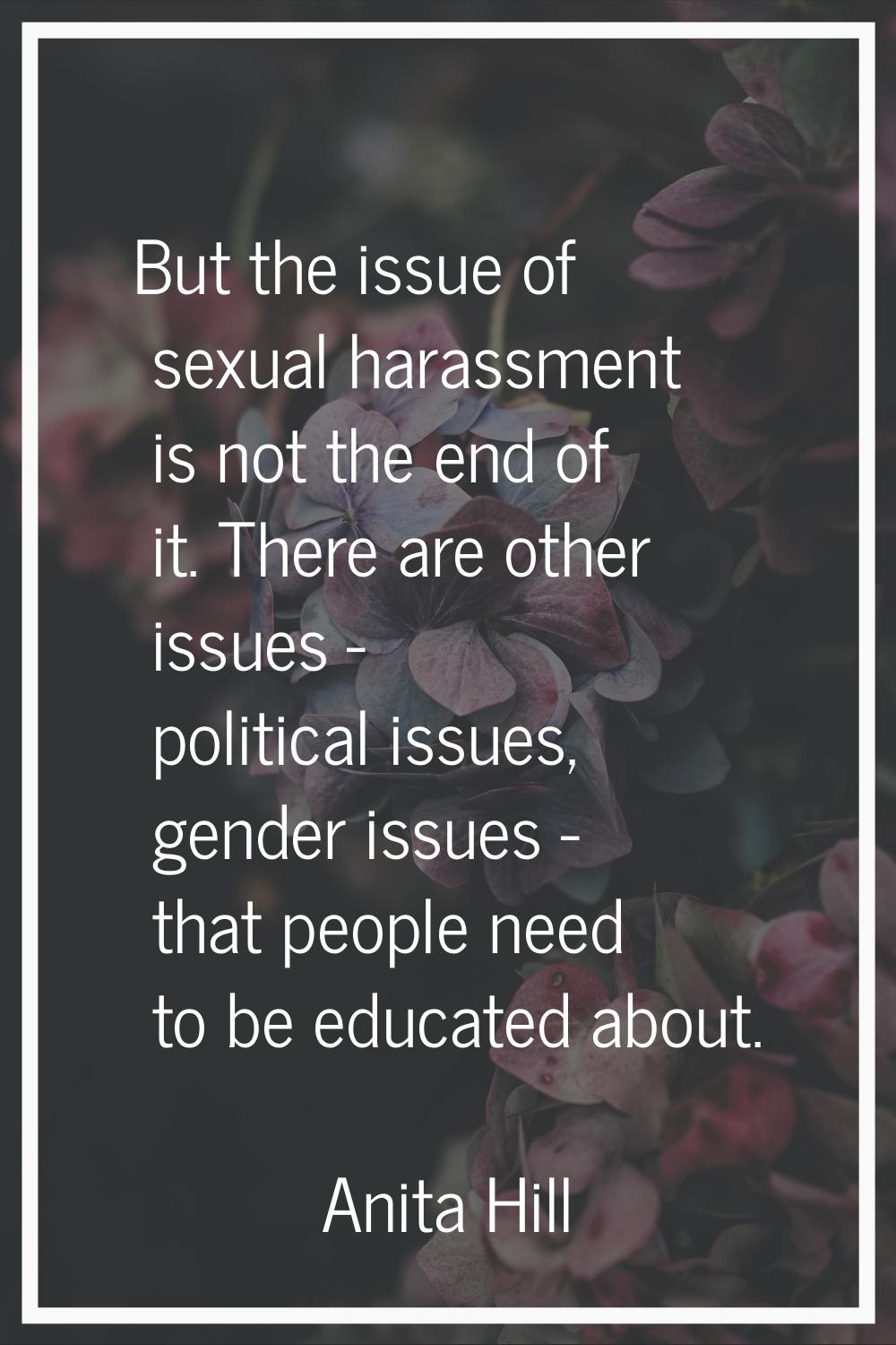 But the issue of sexual harassment is not the end of it. There are other issues - political issues,