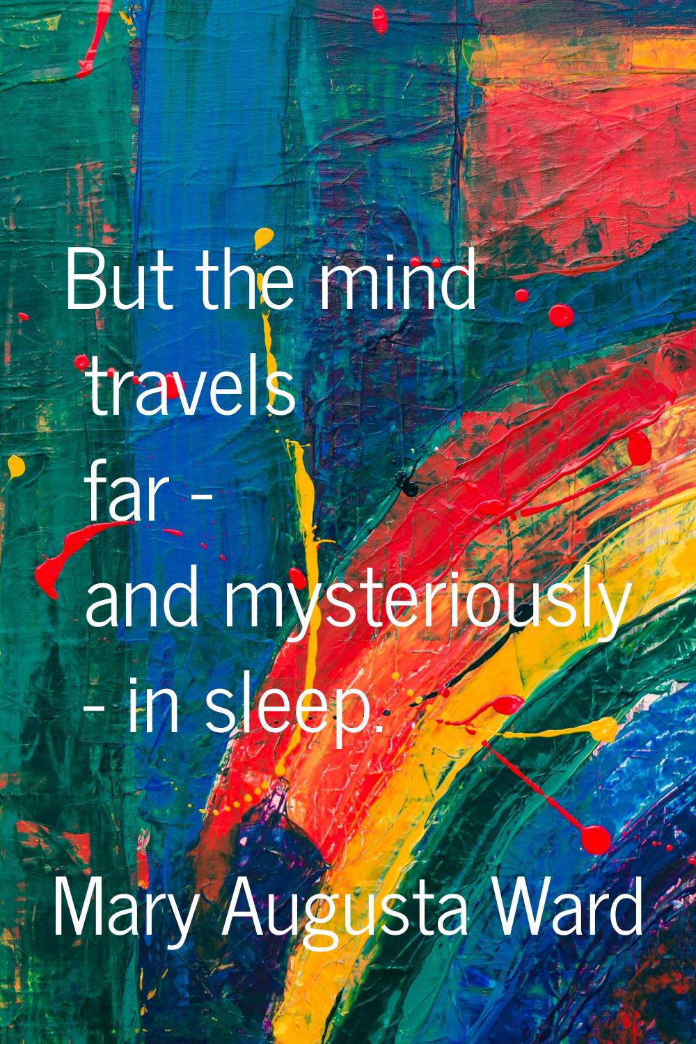 But the mind travels far - and mysteriously - in sleep.