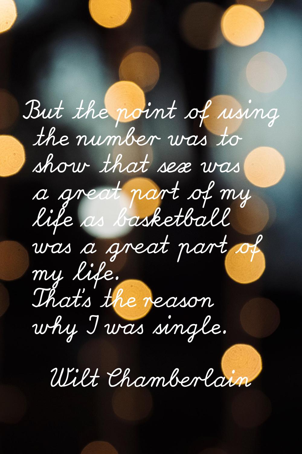But the point of using the number was to show that sex was a great part of my life as basketball wa