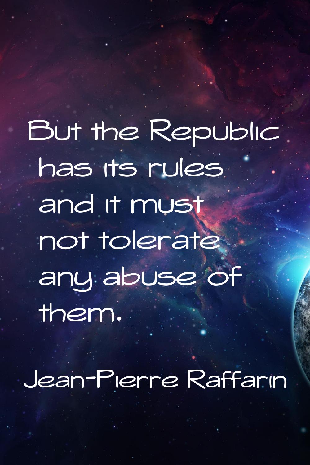 But the Republic has its rules and it must not tolerate any abuse of them.